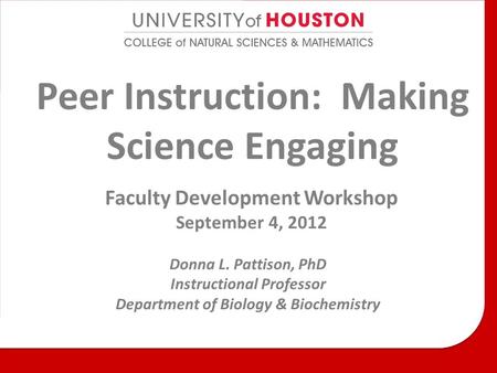 Peer Instruction: Making Science Engaging Faculty Development Workshop September 4, 2012 Donna L. Pattison, PhD Instructional Professor Department of Biology.
