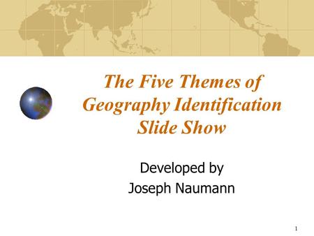 1 The Five Themes of Geography Identification Slide Show Developed by Joseph Naumann.