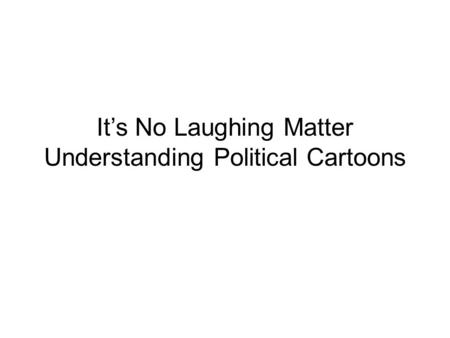 It’s No Laughing Matter Understanding Political Cartoons.