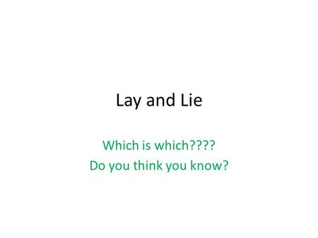 Lay and Lie Which is which???? Do you think you know?