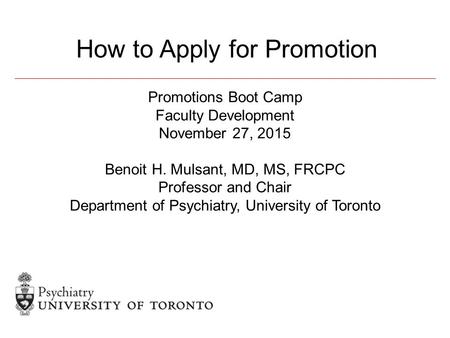 Promotions Boot Camp Faculty Development November 27, 2015 Benoit H. Mulsant, MD, MS, FRCPC Professor and Chair Department of Psychiatry, University of.