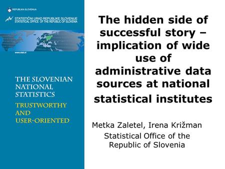 The hidden side of successful story – implication of wide use of administrative data sources at national statistical institutes Metka Zaletel, Irena Križman.