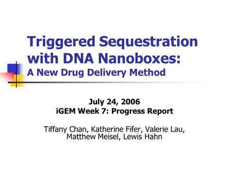 Triggered Sequestration with DNA Nanoboxes: A New Drug Delivery Method July 24, 2006 iGEM Week 7: Progress Report Tiffany Chan, Katherine Fifer, Valerie.