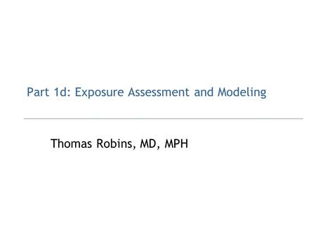 Part 1d: Exposure Assessment and Modeling Thomas Robins, MD, MPH.