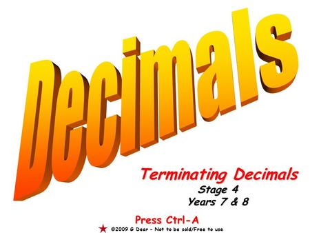 Terminating Decimals Stage 4 Years 7 & 8 Press Ctrl-A ©2009 G Dear – Not to be sold/Free to use.