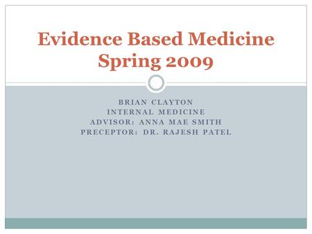 BRIAN CLAYTON INTERNAL MEDICINE ADVISOR: ANNA MAE SMITH PRECEPTOR: DR. RAJESH PATEL Evidence Based Medicine Spring 2009.