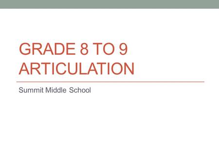 GRADE 8 TO 9 ARTICULATION Summit Middle School. Which School? Assigned school based on student’s current address in our system; proof required to change.