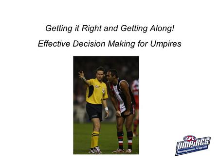Getting it Right and Getting Along! Effective Decision Making for Umpires.