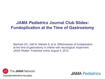 Copyright restrictions may apply JAMA Pediatrics Journal Club Slides: Fundoplication at the Time of Gastrostomy Barnhart DC, Hall M, Mahant S, et al. Effectiveness.