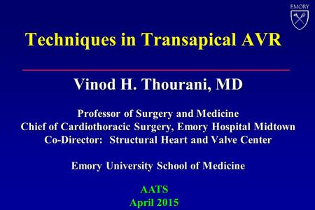 Techniques in Transapical AVR Vinod H. Thourani, MD Professor of Surgery and Medicine Chief of Cardiothoracic Surgery, Emory Hospital Midtown Co-Director: