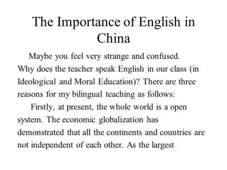 The Importance of English in China Maybe you feel very strange and confused. Why does the teacher speak English in our class (in Ideological and Moral.