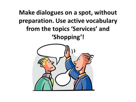 Make dialogues on a spot, without preparation. Use active vocabulary from the topics ‘Services’ and ‘Shopping’!