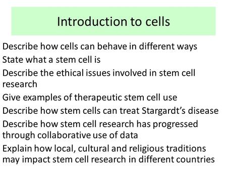 Introduction to cells Describe how cells can behave in different ways State what a stem cell is Describe the ethical issues involved in stem cell research.