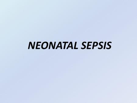 NEONATAL SEPSIS. Neonatal sepsis can be either: Early neonatal sepsis: -Acquired transplacentally -Ascending from the the vagina, -During birth (intrapartum.