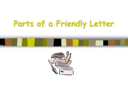 Parts of a Friendly Letter. 5 Parts of a Friendly Letter 1. The Heading 2. The Greeting 3. The Body 4. The Closing 5. The Signature.