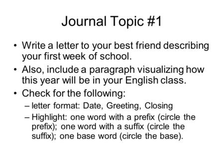 Journal Topic #1 Write a letter to your best friend describing your first week of school. Also, include a paragraph visualizing how this year will be in.