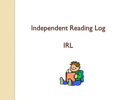 Independent Reading Log IRL Two Parts of a Reading Response Summary of what you read Response to a prompt.