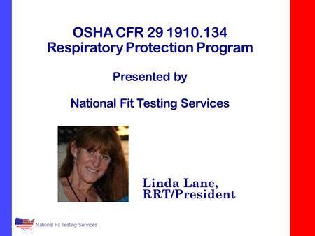 National Fit Testing Services OSHA CFR 29 1910.134 Respiratory Protection Program Presented by National Fit Testing Services Linda Lane, RRT/President.