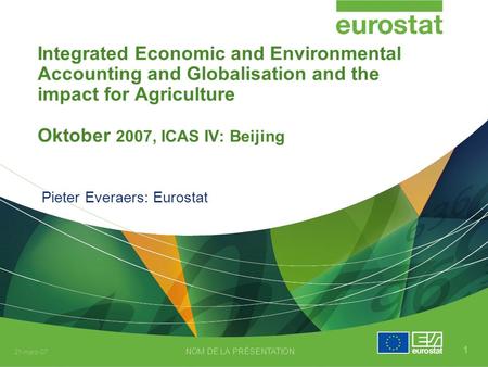 21-mars-07 NOM DE LA PRÉSENTATION 1 Integrated Economic and Environmental Accounting and Globalisation and the impact for Agriculture Oktober 2007, ICAS.