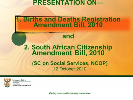PRESENTATION ON― 1. Births and Deaths Registration Amendment Bill, 2010 and 2. South African Citizenship Amendment Bill, 2010 (SC on Social Services, NCOP)