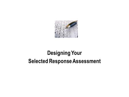 Designing Your Selected Response Assessment. Create a Cover Page Include: 1.A statement of purpose Is this an assessment FOR or OF learning (formative.