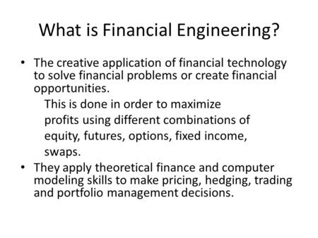What is Financial Engineering? The creative application of financial technology to solve financial problems or create financial opportunities. This is.