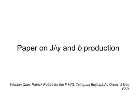 Paper on J/  and b production Wenbin Qian, Patrick Robbe for the F-WG, Tsinghua Beijing/LAL Orsay, 2 Dec 2009.