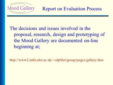 Report on Evaluation Process The decisions and issues involved in the proposal, research, design and prototyping of the Mood Gallery are documented on-line.