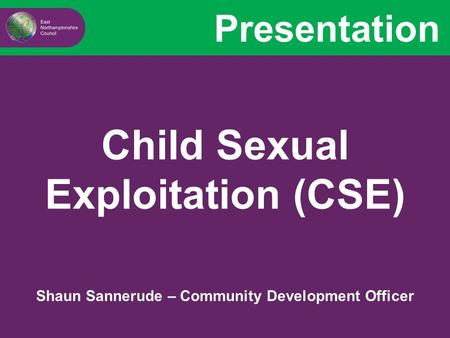 Presentation Child Sexual Exploitation (CSE) Shaun Sannerude – Community Development Officer.