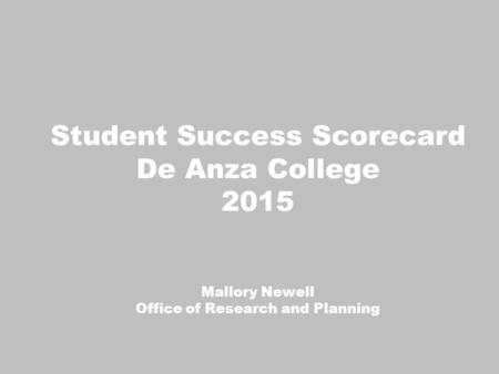 Student Success Scorecard De Anza College 2015 Mallory Newell Office of Research and Planning.