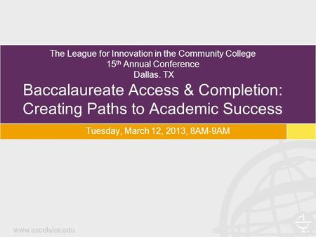 The League for Innovation in the Community College 15 th Annual Conference Dallas. TX Baccalaureate Access & Completion: Creating Paths to Academic Success.