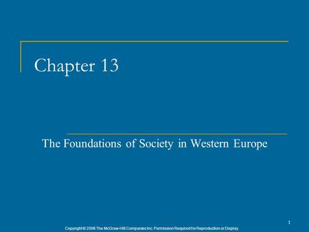 Copyright © 2006 The McGraw-Hill Companies Inc. Permission Required for Reproduction or Display. 1 Chapter 13 The Foundations of Society in Western Europe.