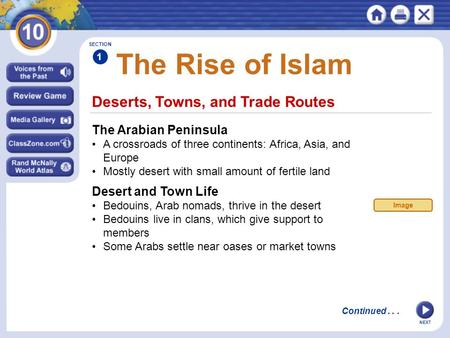 NEXT Deserts, Towns, and Trade Routes The Rise of Islam The Arabian Peninsula A crossroads of three continents: Africa, Asia, and Europe Mostly desert.