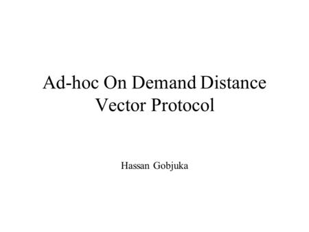 Ad-hoc On Demand Distance Vector Protocol Hassan Gobjuka.