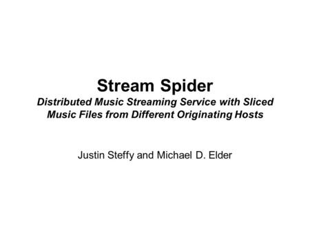 Stream Spider Distributed Music Streaming Service with Sliced Music Files from Different Originating Hosts Justin Steffy and Michael D. Elder.