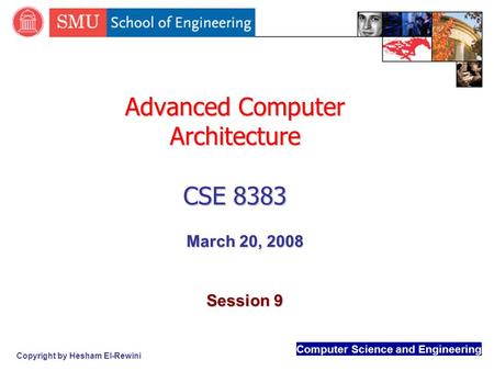 Computer Science and Engineering Copyright by Hesham El-Rewini Advanced Computer Architecture CSE 8383 March 20, 2008 Session 9.