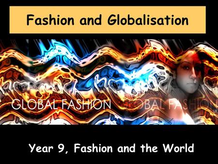Fashion and Globalisation Year 9, Fashion and the World.