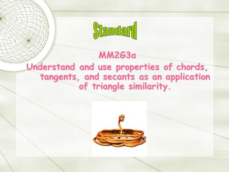 MM2G3a Understand and use properties of chords, tangents, and secants as an application of triangle similarity.