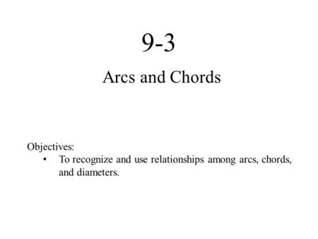 9-3 Arcs and Chords Objectives: To recognize and use relationships among arcs, chords, and diameters.
