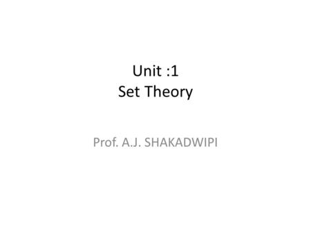 Unit :1 Set Theory Prof. A.J. SHAKADWIPI. Sets and Subsets A well-defined collection of objects. finite sets, infinite sets, subset A={1,3,5,7,9} B={x|x.