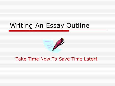 Writing An Essay Outline Take Time Now To Save Time Later!