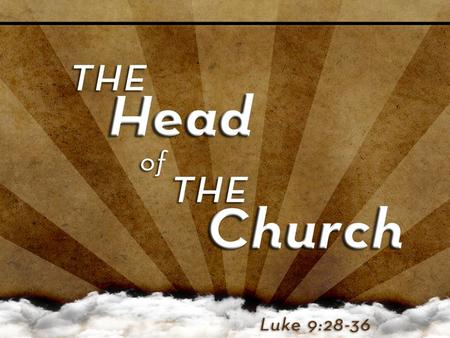 God Chose the Head Jesus went to the mountain to talk TO God (Luke 9:28) Jesus went to the mountain to talk TO God (Luke 9:28) – He alone took on His.