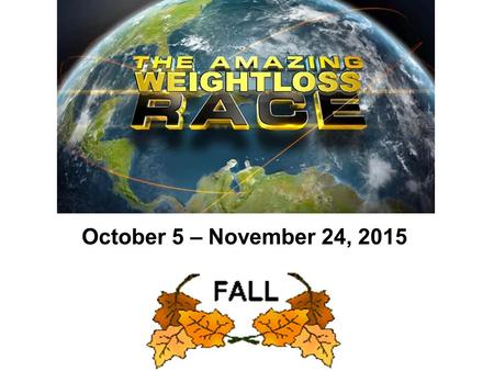 October 5 – November 24, 2015. THE AMAZING WEIGHT LOSS RACE 41 participants have enrolled in the race!