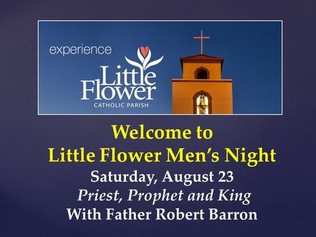 Welcome to Little Flower Men’s Night Saturday, August 23 Priest, Prophet and King With Father Robert Barron.