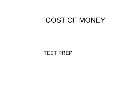 COST OF MONEY TEST PREP. INTEREST RATES GOING DOWN NO INFORMATION RATES WILL INCREASE LOCK UP CURRENT RATE FOR A LONG PERIOD OF TIME.
