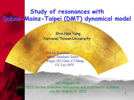 1 Study of resonances with Dubna-Mainz-Taipei (DMT) dynamical model Shin Nan Yang National Taiwan University Study of resonances with Dubna-Mainz-Taipei.