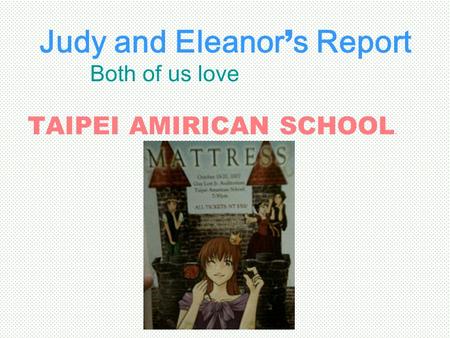 Judy and Eleanor ’ s Report Both of us love TAIPEI AMIRICAN SCHOOL.