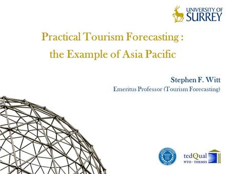 Practical Tourism Forecasting : the Example of Asia Pacific Stephen F. Witt Emeritus Professor (Tourism Forecasting)