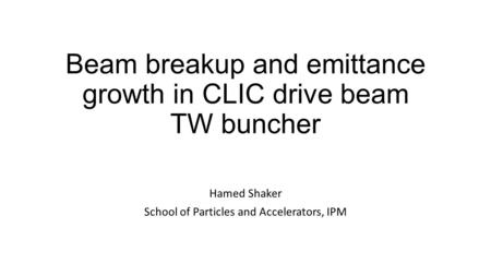 Beam breakup and emittance growth in CLIC drive beam TW buncher Hamed Shaker School of Particles and Accelerators, IPM.