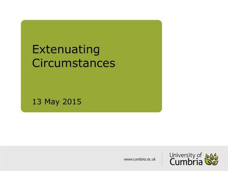 Extenuating Circumstances 13 May 2015. Extenuating Circumstances Serious and exceptional circumstances outside the student’s control, normally unforeseeable.